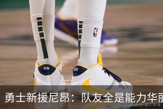 勇士新援尼昂：队友全是能力华丽的巨星，期待满满！