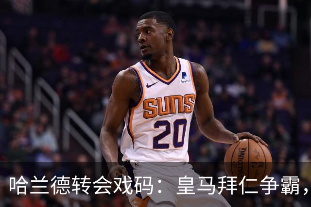 哈兰德转会戏码：皇马拜仁争霸，谁能抢到黄金前锋？
