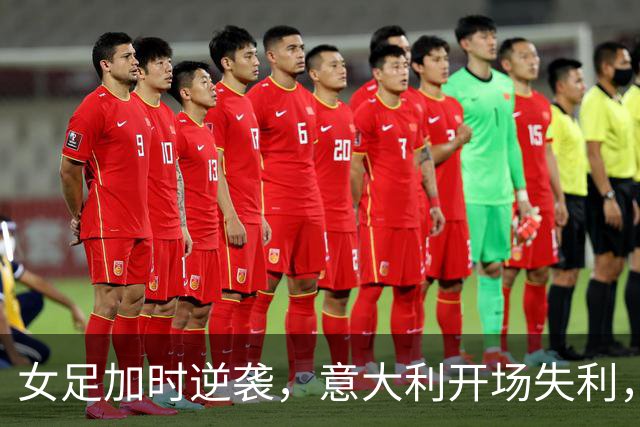 女足加时逆袭，意大利开场失利，球场风云变幻