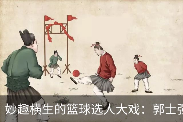 妙趣横生的篮球选人大戏：郭士强的选人标准是什么？