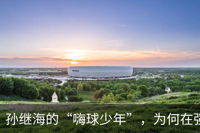 孙继海的“嗨球少年”，为何在强敌面前不敌信心崩溃？